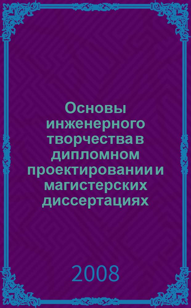 Основы инженерного творчества в дипломном проектировании и магистерских диссертациях : учебное пособие для студентов высших учебных заведений, обучающихся по направлению "Металлургия"