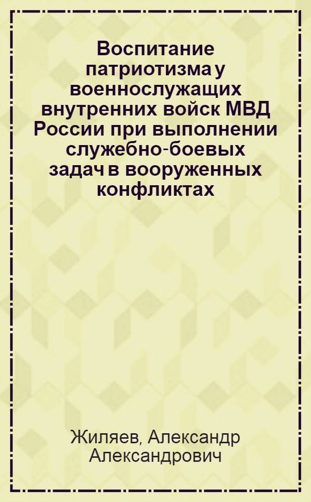 Воспитание патриотизма у военнослужащих внутренних войск МВД России при выполнении служебно-боевых задач в вооруженных конфликтах : автореферат диссертации на соискание ученой степени к.п.н. : специальность 13.00.01