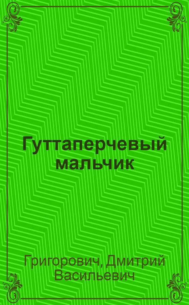 Гуттаперчевый мальчик : повесть