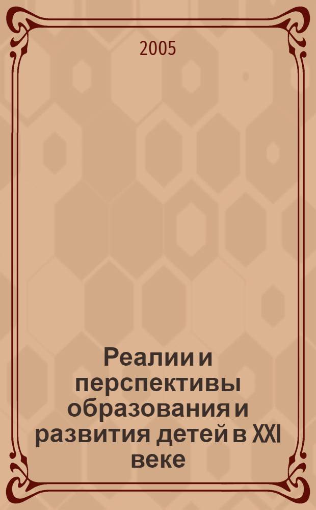 Реалии и перспективы образования и развития детей в XXI веке : материалы Международной научно-практической конференции (заочной), 2005 г