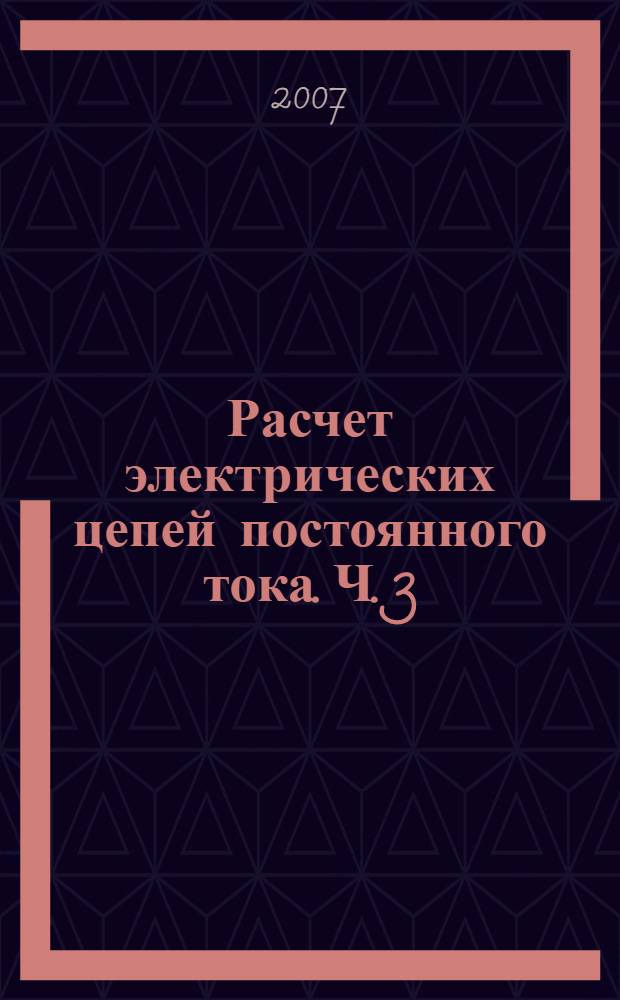 Расчет электрических цепей постоянного тока. Ч. 3: практикум