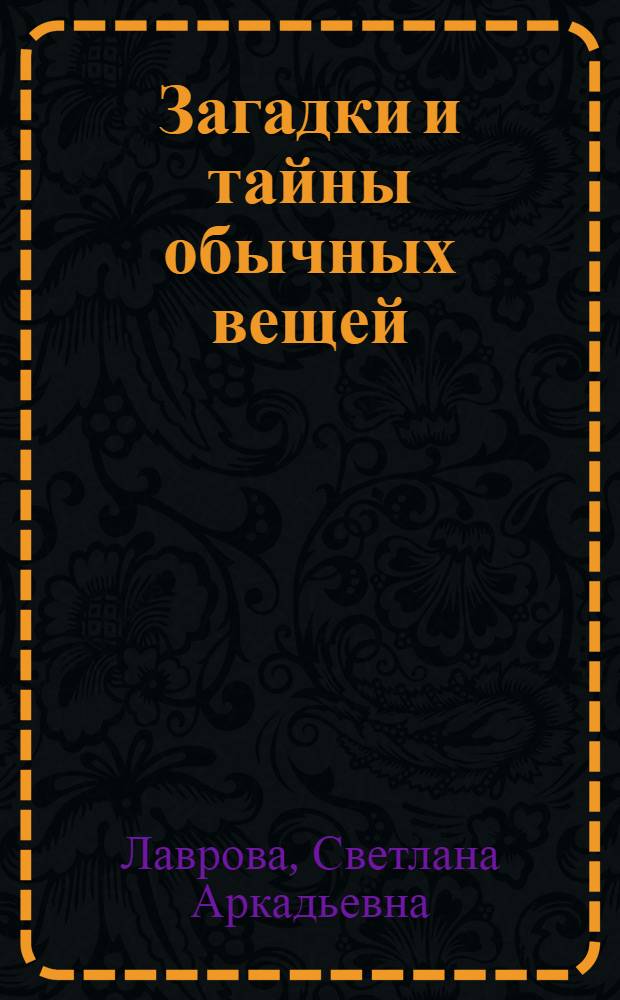 Загадки и тайны обычных вещей : для старшего школьного возраста