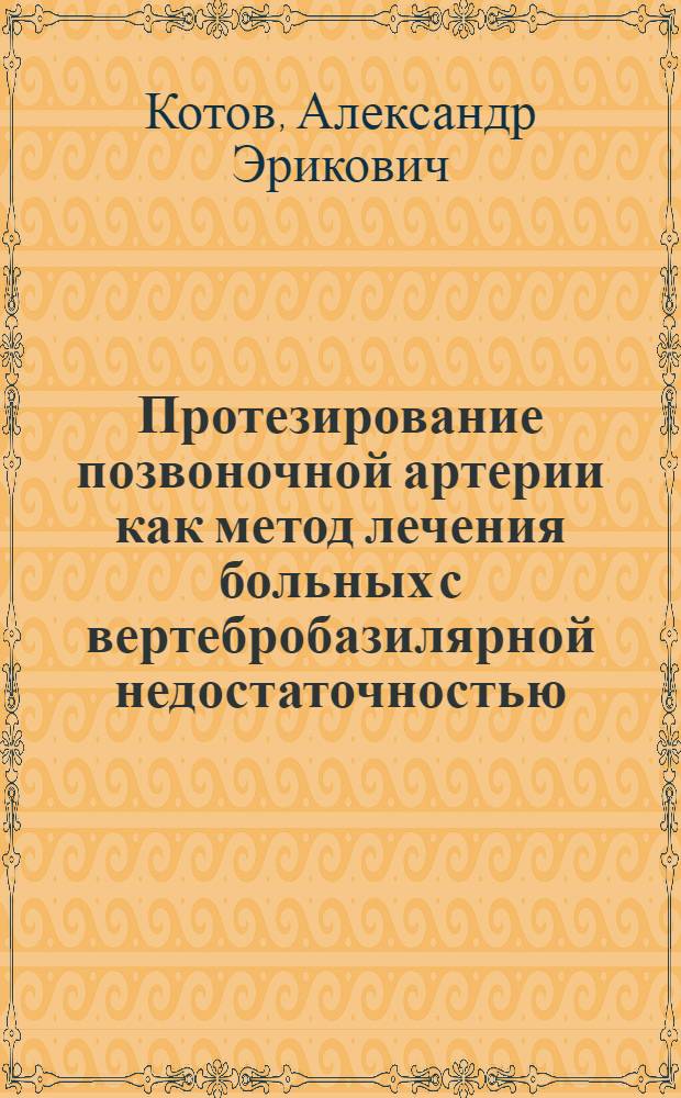 Протезирование позвоночной артерии как метод лечения больных с вертебробазилярной недостаточностью : автореферат диссертации на соискание ученой степени к.м.н. : специальность 14.00.44