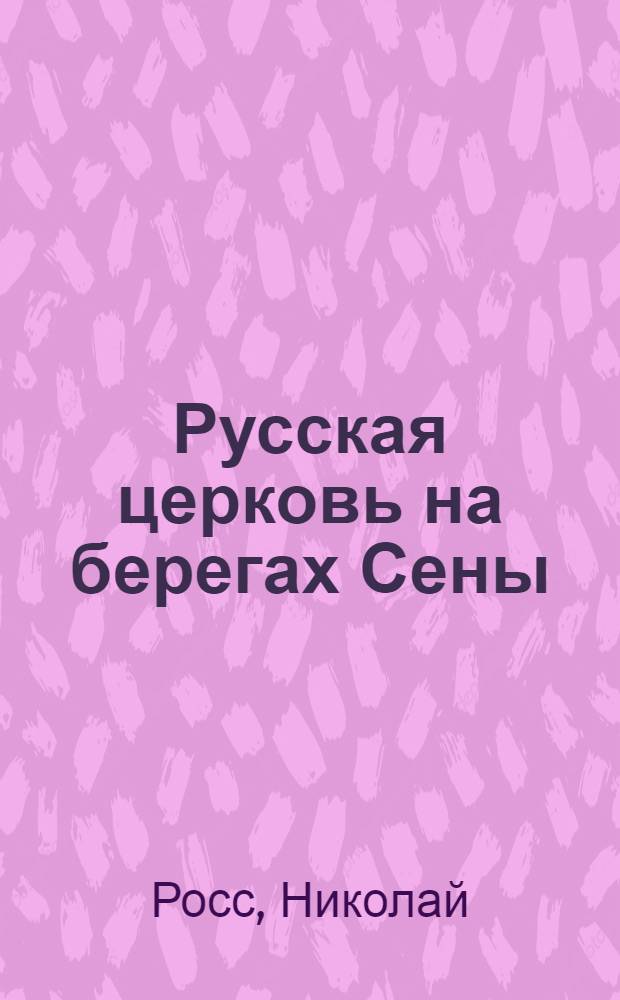 Русская церковь на берегах Сены : от зарождения храма до 1917 года