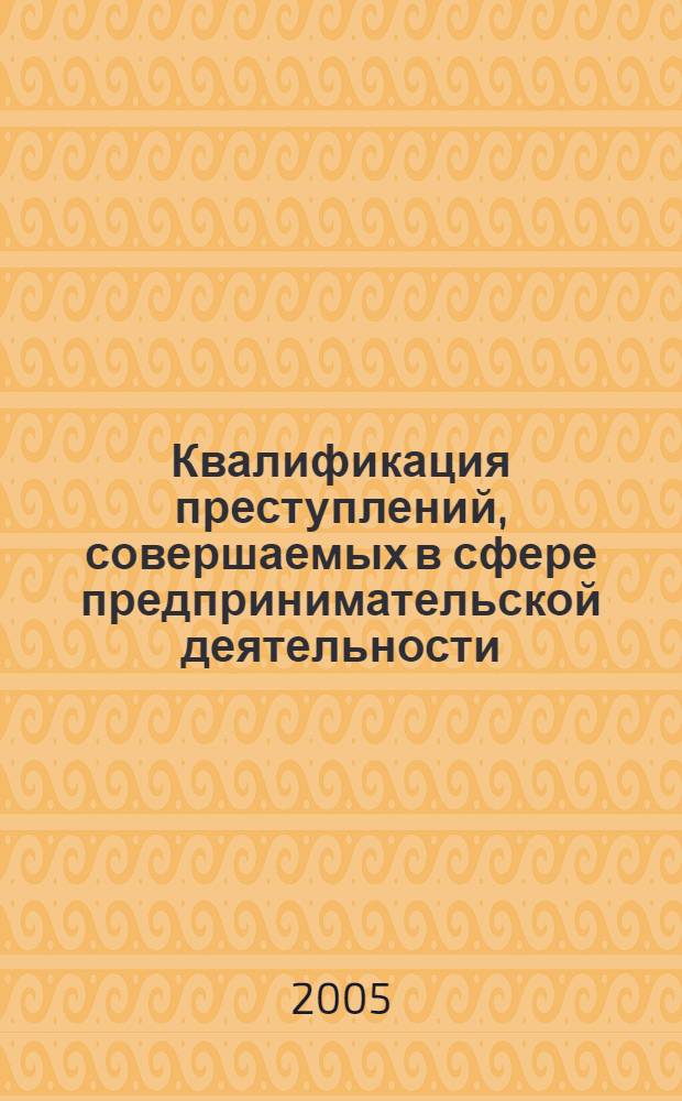 Квалификация преступлений, совершаемых в сфере предпринимательской деятельности : учебное пособие