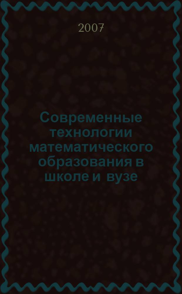 Современные технологии математического образования в школе и вузе : сборник трудов Всероссийской научно-практической конференции, 16-17 октября 2007 г., г. Стерлитамак