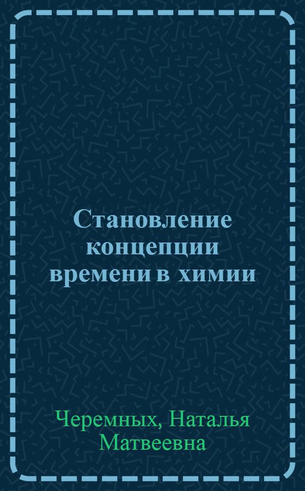 Становление концепции времени в химии: философско-методологический анализ : автореферат диссертации на соискание ученой степени д.филос.н. : специальность 09.00.01
