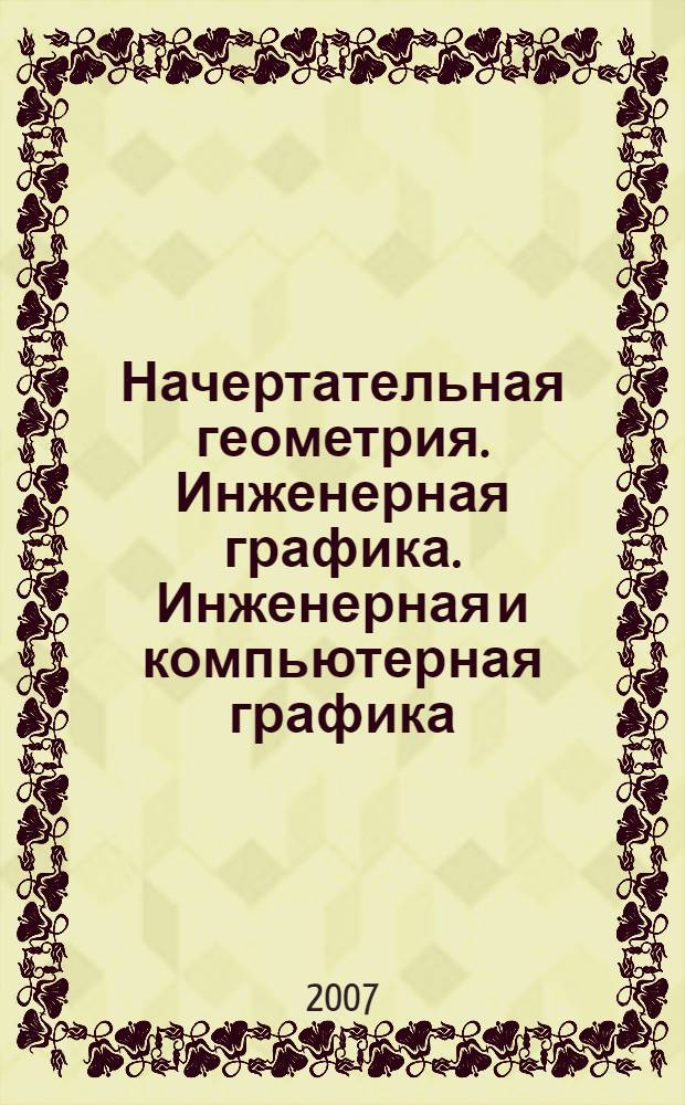 Начертательная геометрия. Инженерная графика. Инженерная и компьютерная графика : курс инженерной графики : учебное пособие для студентов заочного факультета высших учебных заведений, обучающихся по специальностям 220200 "Автоматизированные системы обработки информации и управления" и 071900 "Информационные системы и технологии"