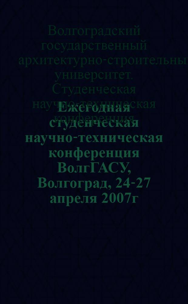 Ежегодная студенческая научно-техническая конференция ВолгГАСУ, Волгоград, 24-27 апреля 2007г. : сборник статей