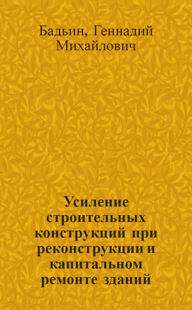 Усиление строительных конструкций при реконструкции и капитальном ремонте зданий : учебное пособие для студентов, обучающихся по направлению 630100 "Строительство"