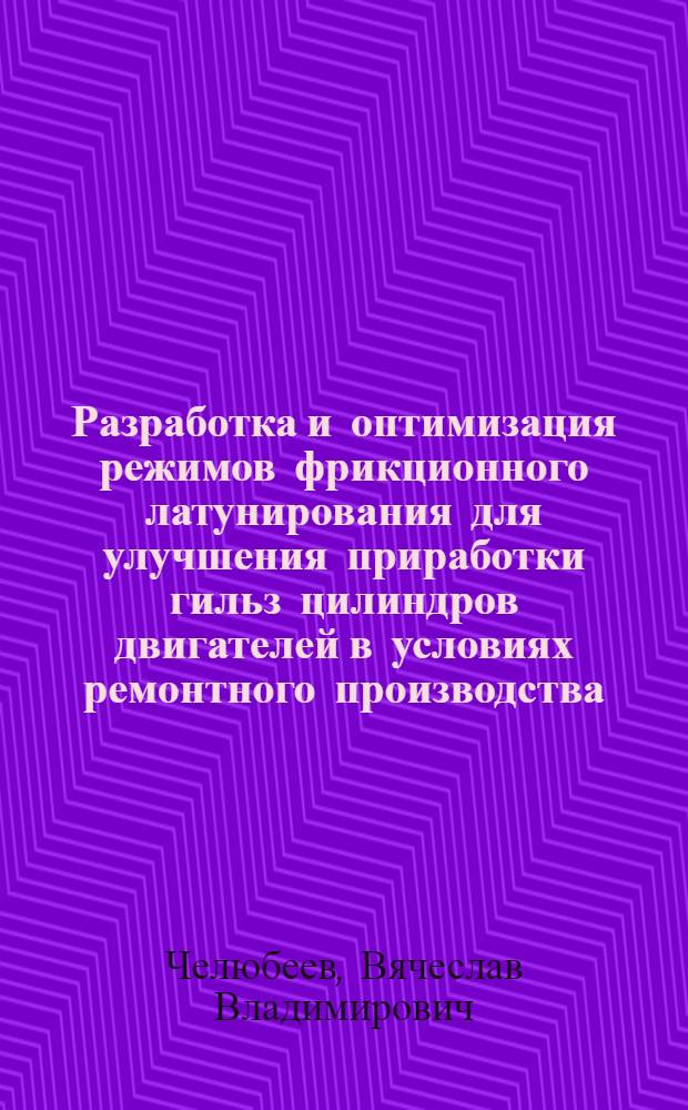 Разработка и оптимизация режимов фрикционного латунирования для улучшения приработки гильз цилиндров двигателей в условиях ремонтного производства : автореферат диссертации на соискание ученой степени к.т.н. : специальность 05.20.03