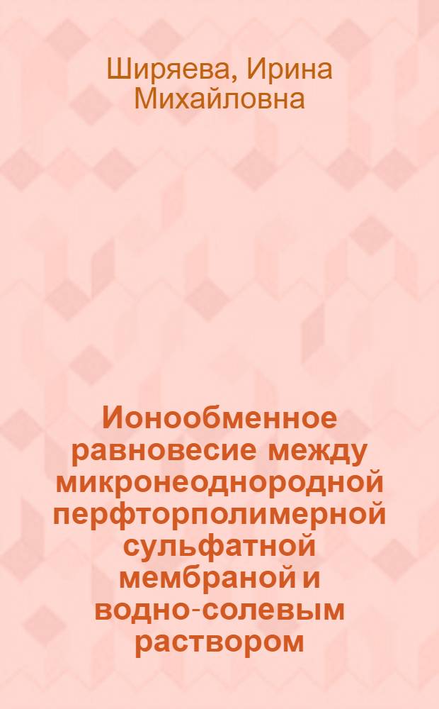 Ионообменное равновесие между микронеоднородной перфторполимерной сульфатной мембраной и водно-солевым раствором : автореферат диссертации на соискание ученой степени к.х.н. : специальность 02.00.04