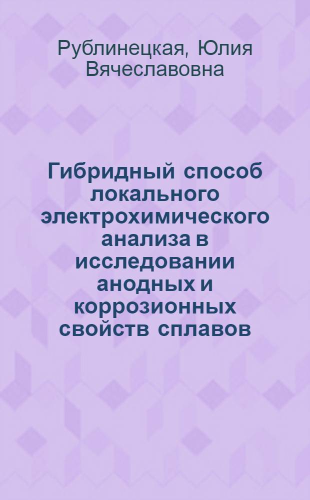 Гибридный способ локального электрохимического анализа в исследовании анодных и коррозионных свойств сплавов : автореферат диссертации на соискание ученой степени к.х.н. : специальность 02.00.04