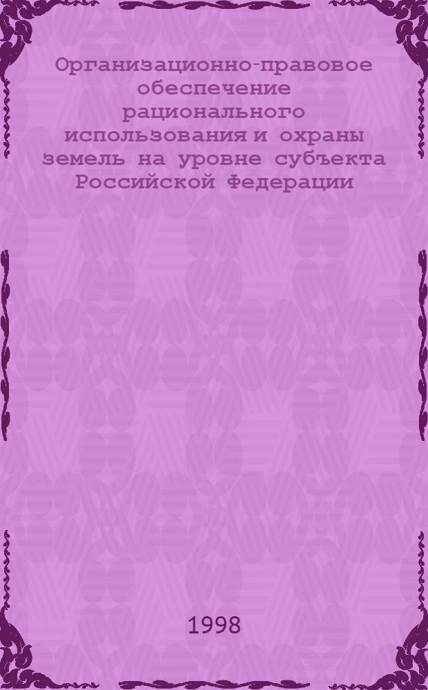 Организационно-правовое обеспечение рационального использования и охраны земель на уровне субъекта Российской Федерации (на материалах Тверской области) : автореферат диссертации на соискание ученой степени к.ю.н. : специальность 12.00.06