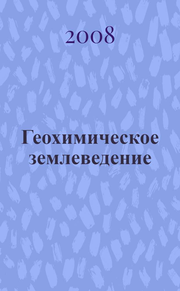 Геохимическое землеведение : учебное пособие для студентов высших учебных заведений, обучающихся по специальности "География"