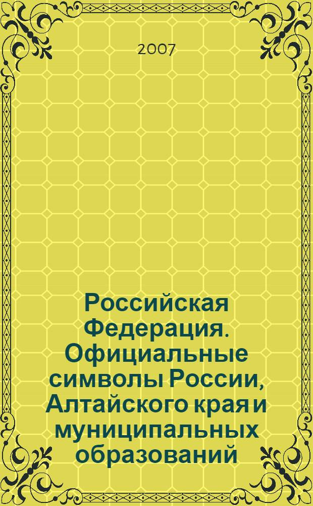 Российская Федерация. Официальные символы России, Алтайского края и муниципальных образований : сборник информационно-методических материалов