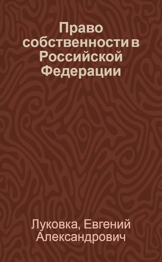 Право собственности в Российской Федерации: теоретико-институциональное , конституционное и сравнительное исследование : монография