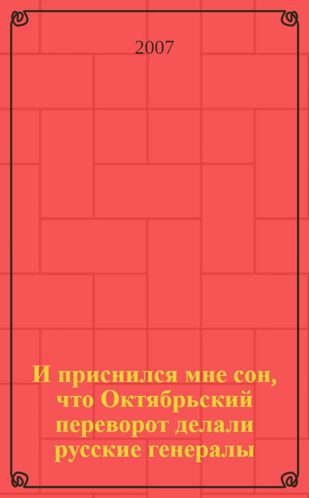 И приснился мне сон, что Октябрьский переворот делали русские генералы