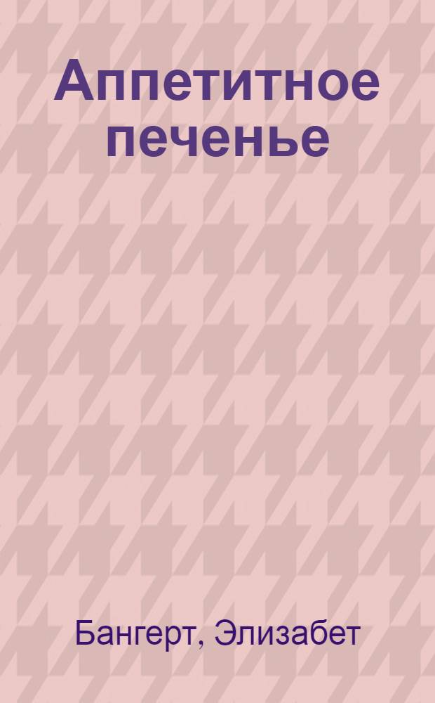 Аппетитное печенье : секреты домашней выпечки