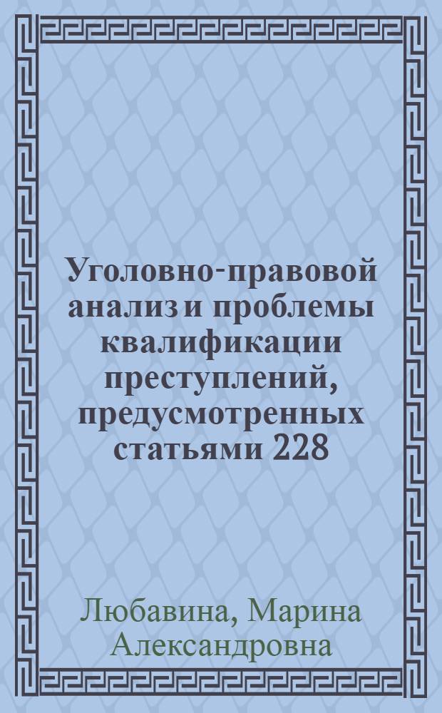 Уголовно-правовой анализ и проблемы квалификации преступлений, предусмотренных статьями 228,228(1) УК РФ: учеб. пос. : учебное пособие