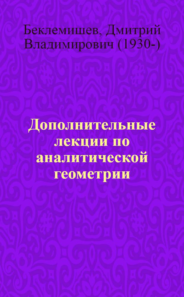 Дополнительные лекции по аналитической геометрии : учебное пособие : для студентов высших учебных заведений, специализирующихся по техническим и математическим специальностям