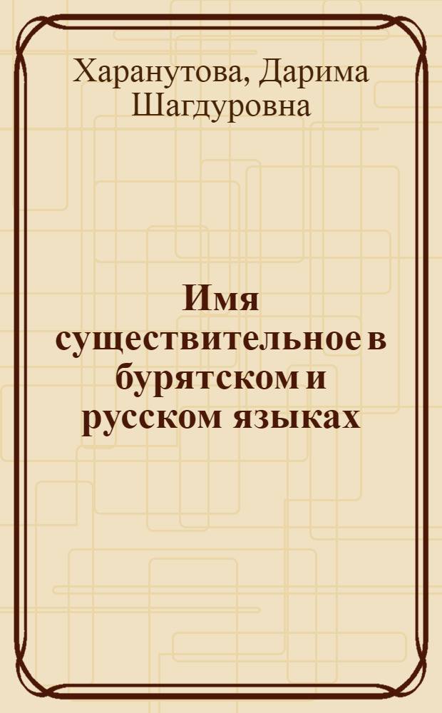 Имя существительное в бурятском и русском языках : автореферат диссертации на соискание ученой степени к.филол.н. : специальность 10.02.16