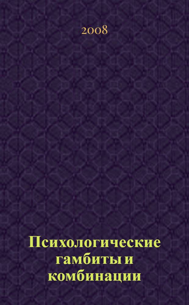 Психологические гамбиты и комбинации : практикум по психологическому айкидо
