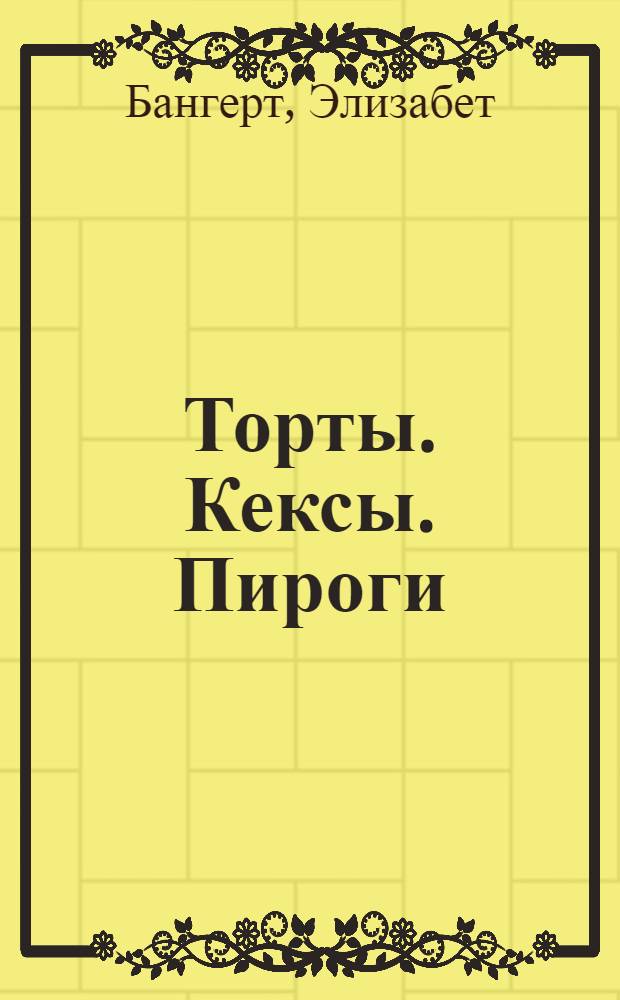 Торты. Кексы. Пироги : настоящая домашняя выпечка