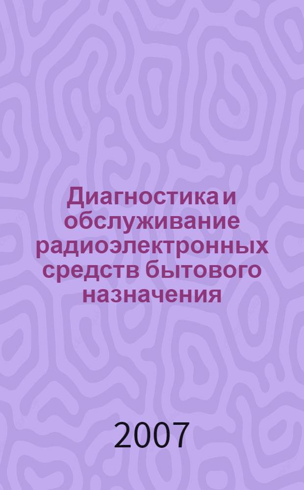 Диагностика и обслуживание радиоэлектронных средств бытового назначения : учебное пособие : для студентов специальности 201500 "Бытовая радиоэлектронная аппаратура" технических вузов