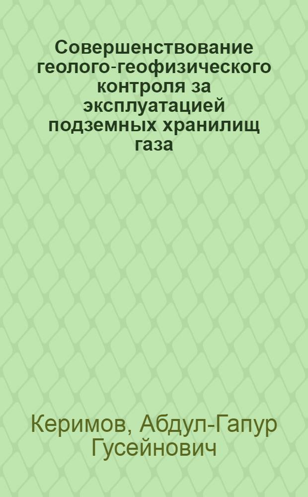 Совершенствование геолого-геофизического контроля за эксплуатацией подземных хранилищ газа, сооружаемых на истощенных газовых месторождениях : автореферат диссертации на соискание ученой степени к.т.н. : специальность 04.00.12