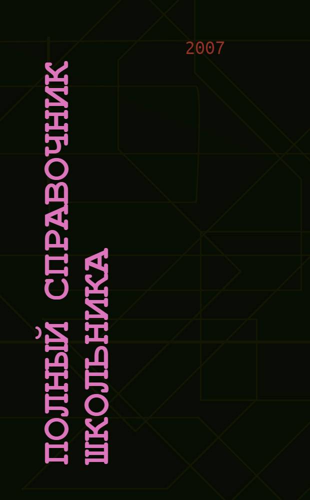 Полный справочник школьника : учебно-справочное пособие : 5-11 классы