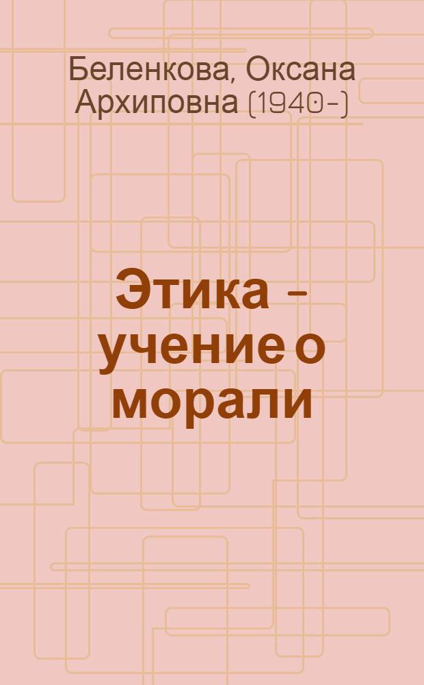 Этика - учение о морали: история и теория : учебное пособие