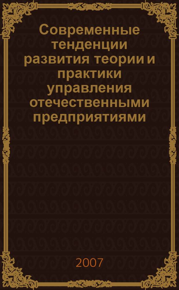 Современные тенденции развития теории и практики управления отечественными предприятиями : материалы всероссийской научно-практической конференции, посвященной 10-летию образования кафедры менеджмента СевКавГТУ, 10-15 декабря 2007 г. : сборник докладов и тезисов