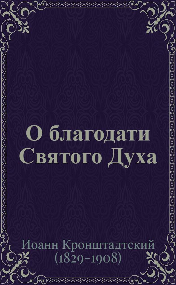 О благодати Святого Духа : по руководству о. Иоанна Кронштадтского