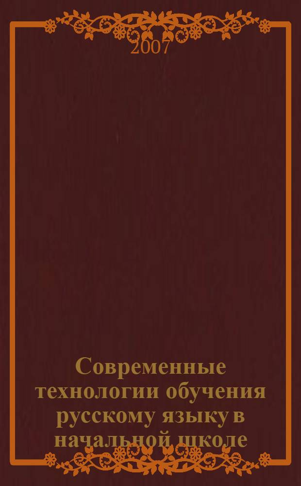 Современные технологии обучения русскому языку в начальной школе : учебное пособие для студентов высших учебных заведений, обучающихся по направлению 540600 (050700) Педагогика