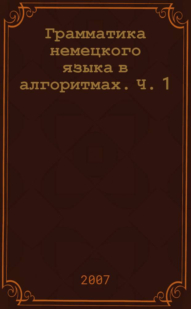 Грамматика немецкого языка в алгоритмах. Ч. 1 : Группа существительного