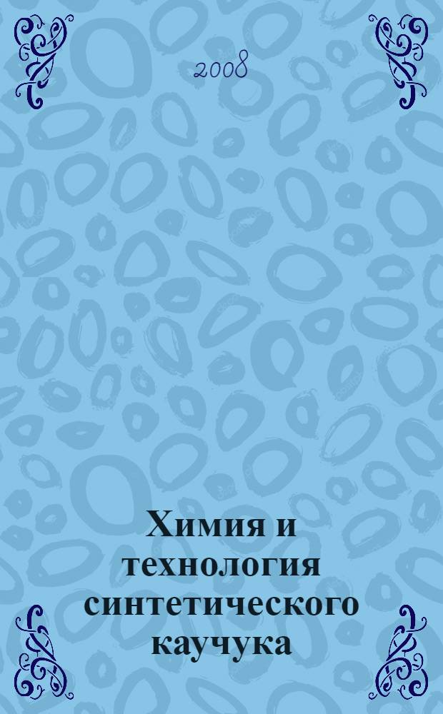 Химия и технология синтетического каучука : учебное пособие для студентов высших учебных заведений, обучающихся по специальности "Химическая технология высокомолекулярных соединений" направления подготовки "Химическая технология высокомолекулярных соединений и полимерных материалов"
