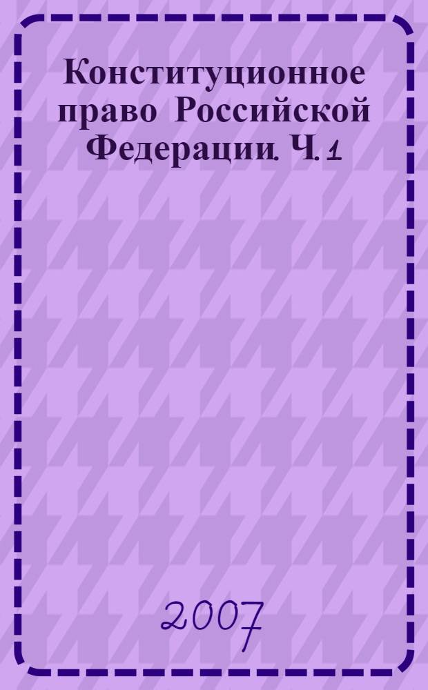 Конституционное право Российской Федерации. Ч. 1
