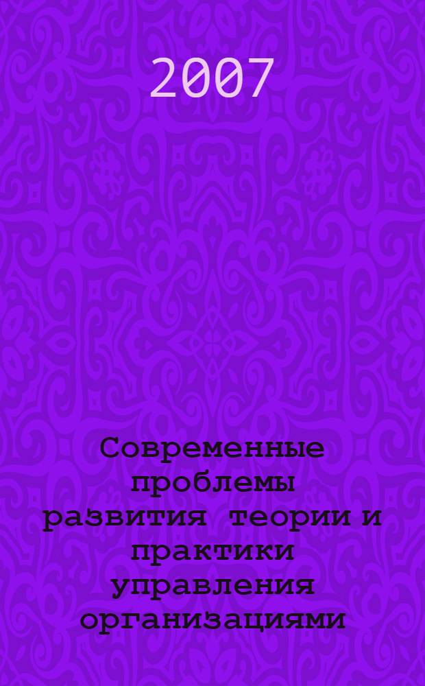 Современные проблемы развития теории и практики управления организациями : монография