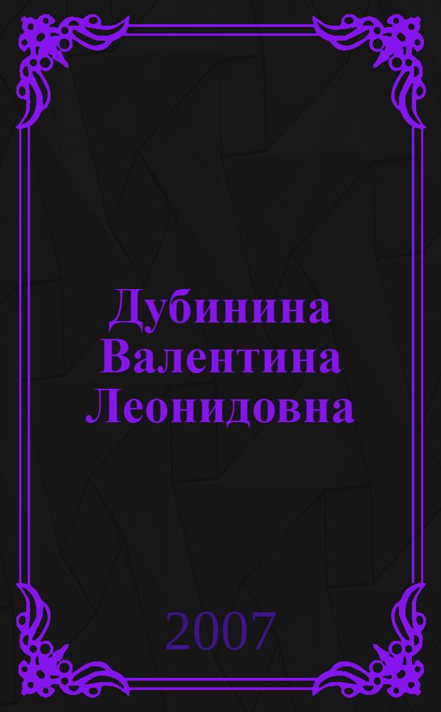 Дубинина Валентина Леонидовна : биобиблиографический указатель