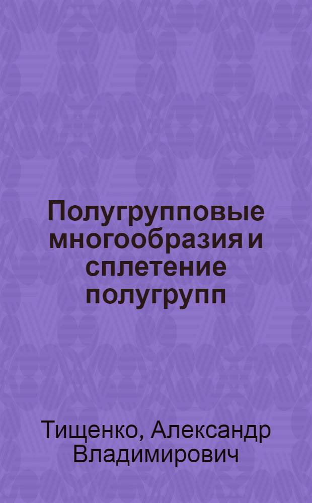 Полугрупповые многообразия и сплетение полугрупп : автореферат диссертации на соискание ученой степени д.ф.-м.н. : специальность 01.01.06