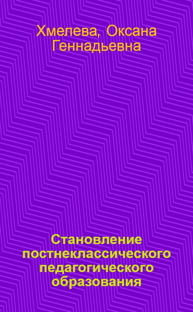 Становление постнеклассического педагогического образования : коллективная монография