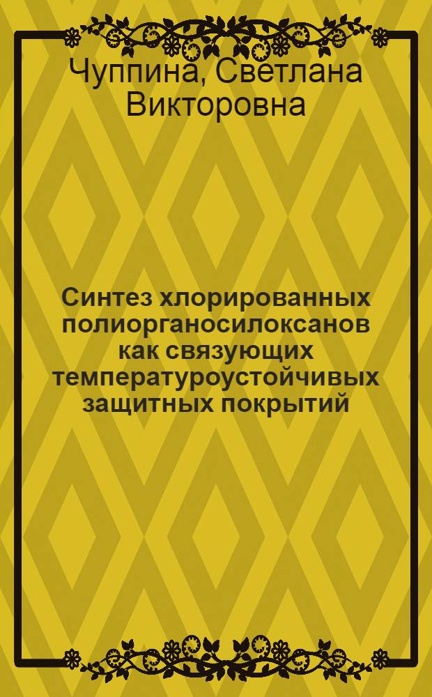 Синтез хлорированных полиорганосилоксанов как связующих температуроустойчивых защитных покрытий : автореферат диссертации на соискание ученой степени к.х.м. : специальность 02.00.04