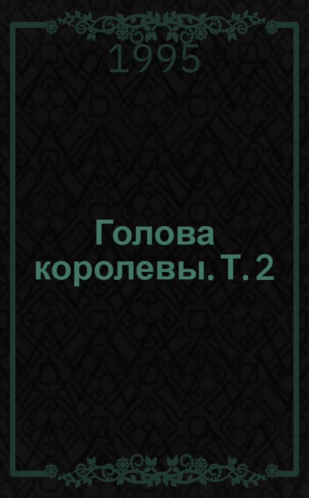 Голова королевы. [Т.] 2