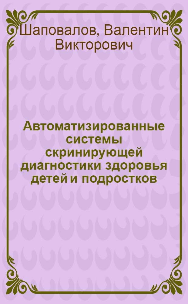 Автоматизированные системы скринирующей диагностики здоровья детей и подростков : автореферат диссертации на соискание ученой степени д.т.н. : специальность 05.11.17