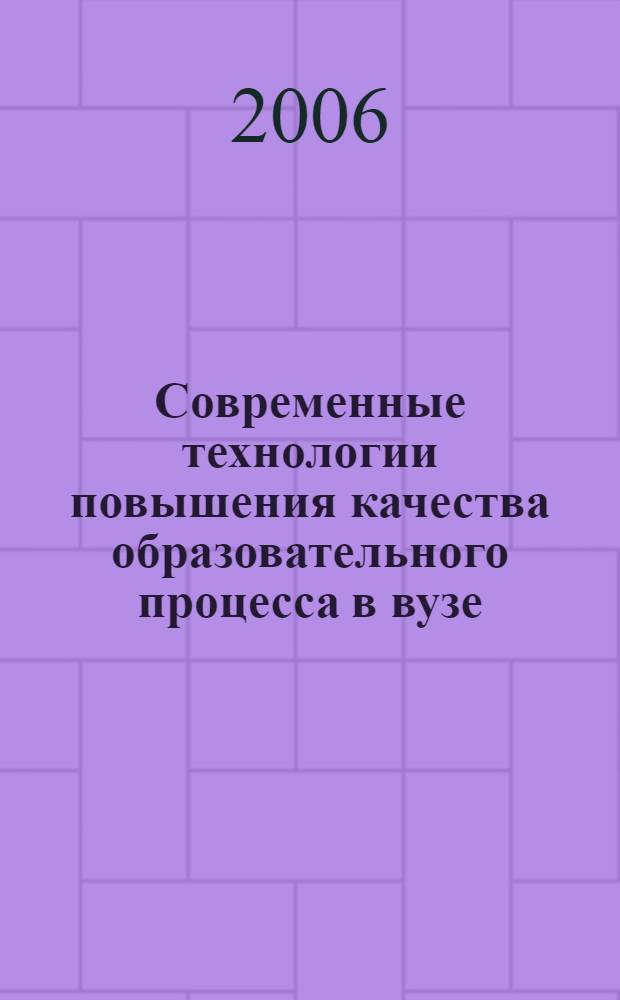 Современные технологии повышения качества образовательного процесса в вузе : материалы научно-методической конференции, 31 мая 2006 года