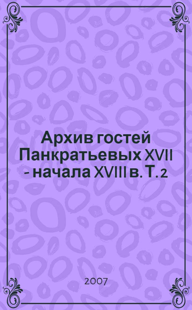 Архив гостей Панкратьевых XVII - начала XVIII в. Т. 2