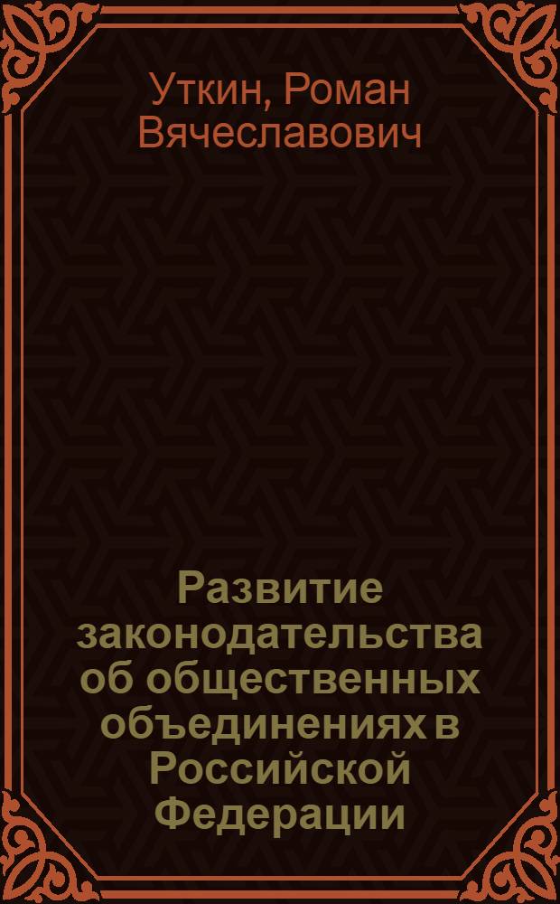 Развитие законодательства об общественных объединениях в Российской Федерации : автореф. дис. на соиск. учен. степ. канд. юрид. наук : специальность 12.00.02 <Конституц. право; муницип. право>