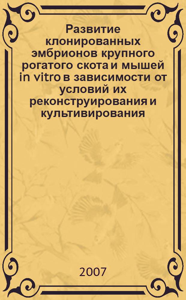 Развитие клонированных эмбрионов крупного рогатого скота и мышей in vitro в зависимости от условий их реконструирования и культивирования : автореф. дис. на соиск. учен. степ. канд. биол. наук : специальность 03.00.23 <Биотехнология>