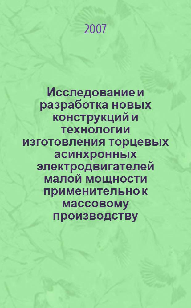 Исследование и разработка новых конструкций и технологии изготовления торцевых асинхронных электродвигателей малой мощности применительно к массовому производству : автореф. дис. на соиск. учен. степ. д-ра техн. наук : специальность 05.09.01 <Электромеханика и электр. аппараты>